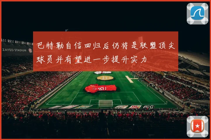 巴特勒自信回归后仍将是联盟顶尖球员并有望进一步提升实力
