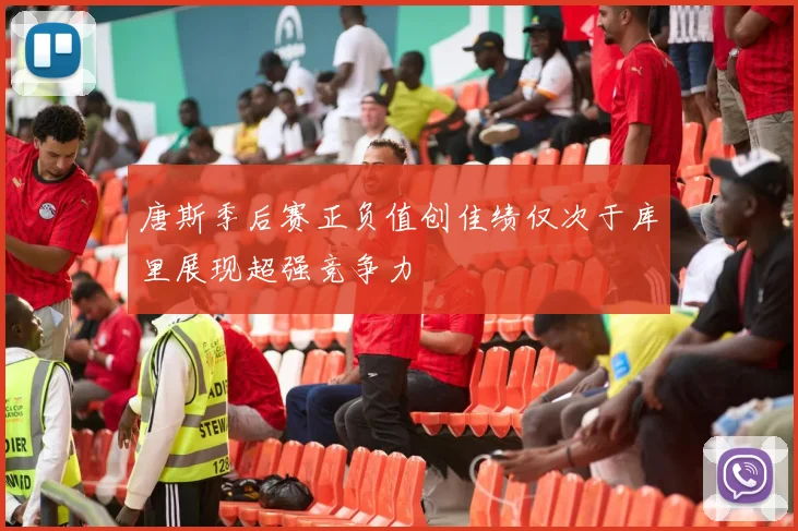 唐斯季后赛正负值创佳绩仅次于库里展现超强竞争力