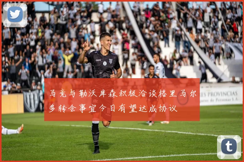马竞与勒沃库森积极洽谈格里马尔多转会事宜今日有望达成协议