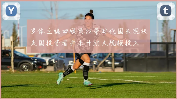 罗体主编回顾莫拉蒂时代国米现状美国投资者并未计划大规模投入
