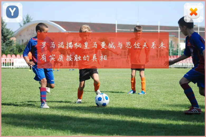 罗马诺揭秘皇马曼城与恩佐关系未有实质接触的真相