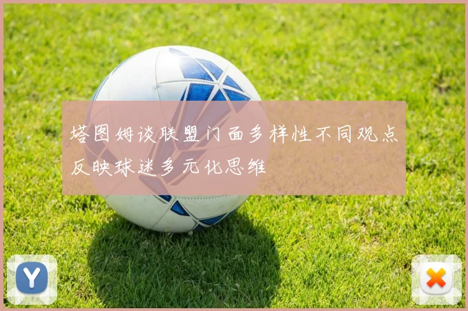 塔图姆谈联盟门面多样性不同观点反映球迷多元化思维